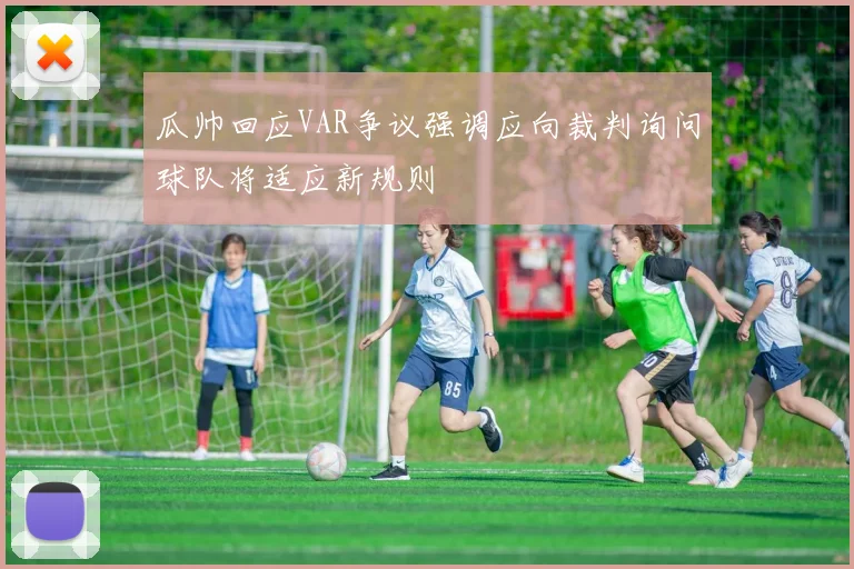 瓜帅回应VAR争议强调应向裁判询问球队将适应新规则