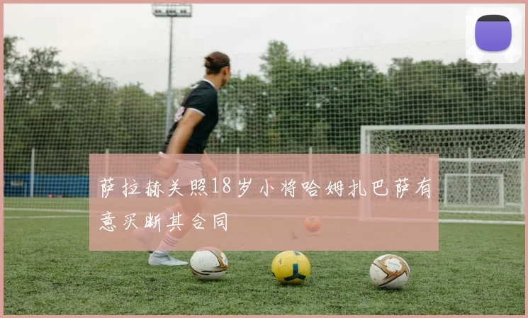 萨拉赫关照18岁小将哈姆扎巴萨有意买断其合同