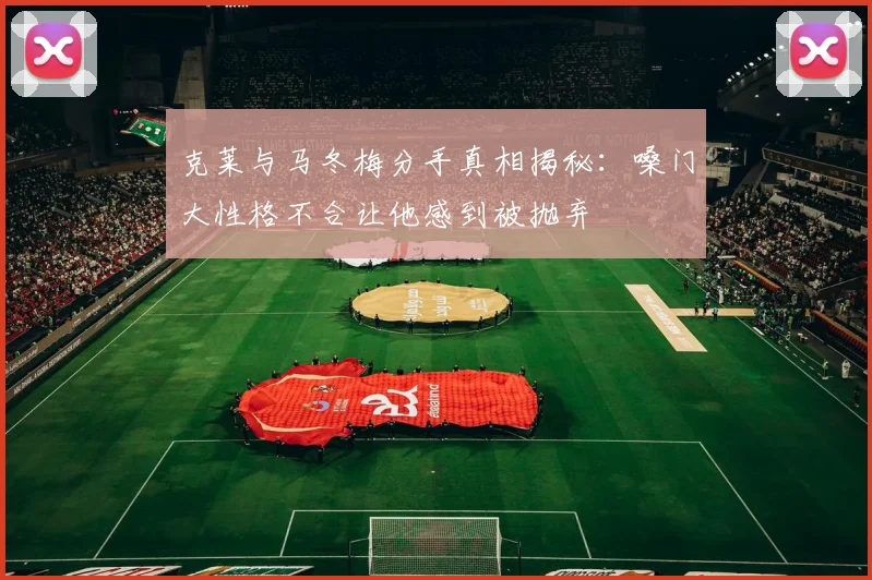 克莱与马冬梅分手真相揭秘：嗓门大性格不合让他感到被抛弃