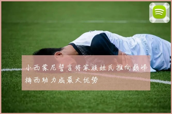 小西蒙尼誓言将家族姓氏推向巅峰梅西助力成最大优势