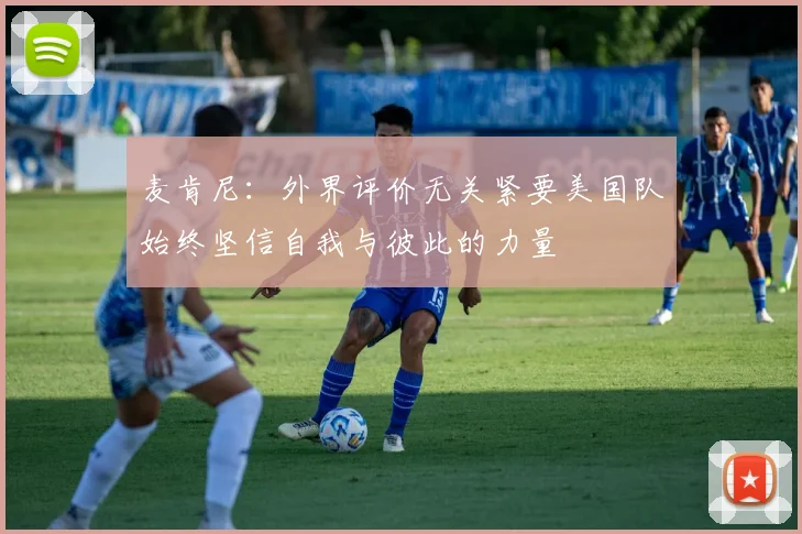 麦肯尼：外界评价无关紧要美国队始终坚信自我与彼此的力量