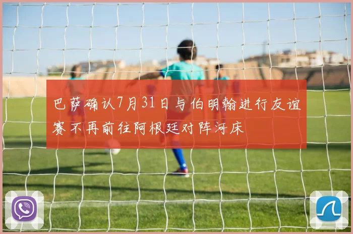巴萨确认7月31日与伯明翰进行友谊赛不再前往阿根廷对阵河床